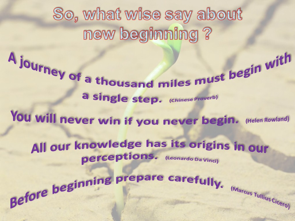 So, what wise say about new beginning ? A journey of a thousand miles